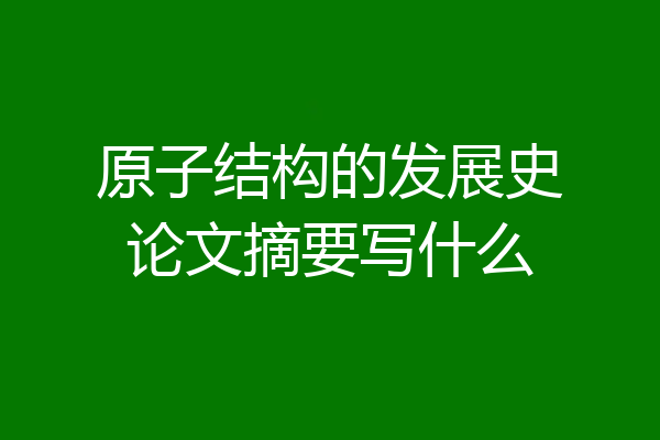原子结构的发展史论文摘要写什么