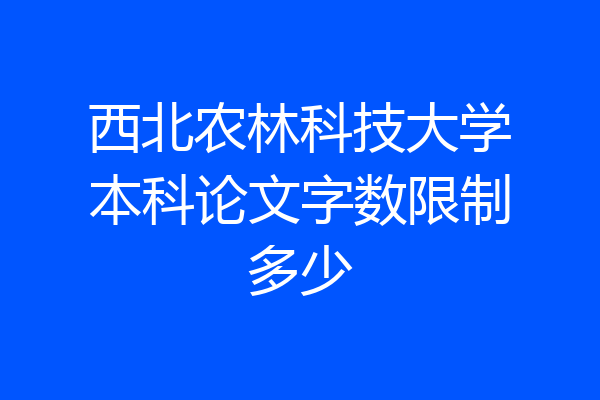 西北农林科技大学本科论文字数限制多少