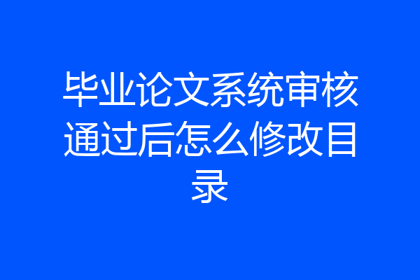 毕业论文系统审核通过后怎么修改目录