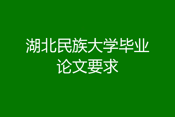湖北民族大学毕业论文要求