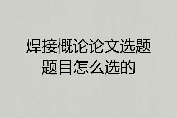 焊接概论论文选题题目怎么选的