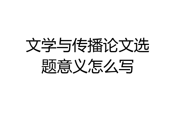 文学与传播论文选题意义怎么写