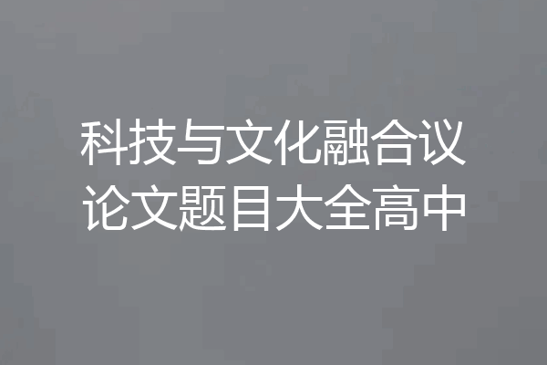 科技与文化融合议论文题目大全高中