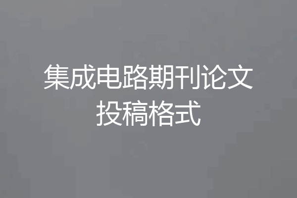 集成电路期刊论文投稿格式
