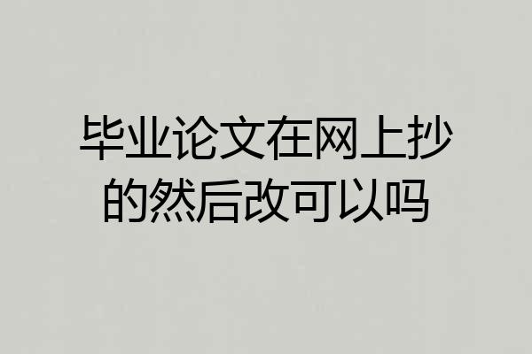 毕业论文在网上抄的然后改可以吗