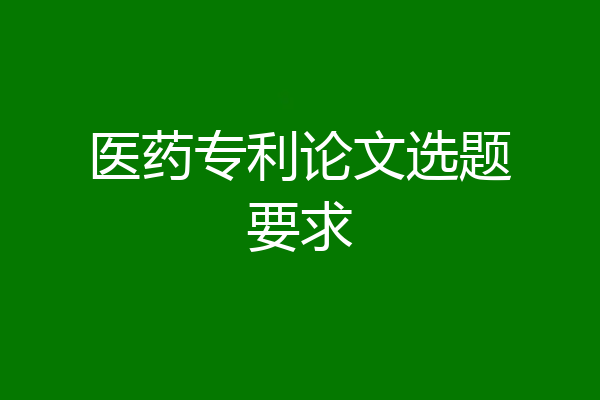 医药专利论文选题要求