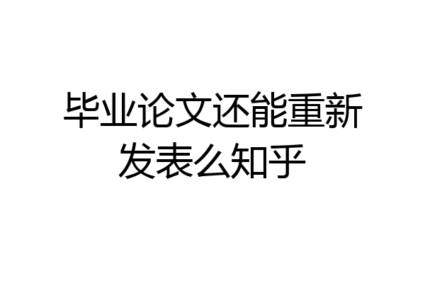 毕业论文还能重新发表么知乎