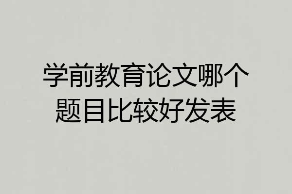 学前教育论文哪个题目比较好发表