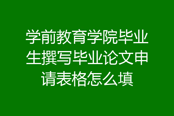 学前教育学院毕业生撰写毕业论文申请表格怎么填