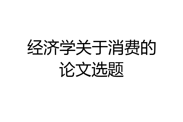 经济学关于消费的论文选题