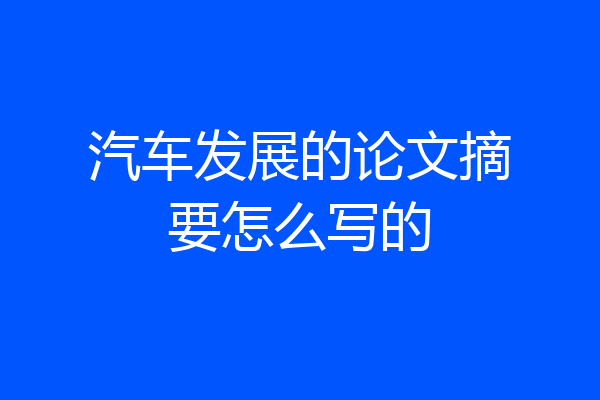 汽车发展的论文摘要怎么写的
