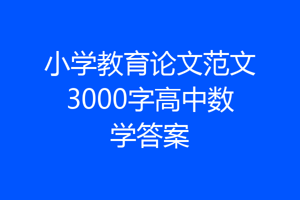 小学教育论文范文3000字高中数学答案