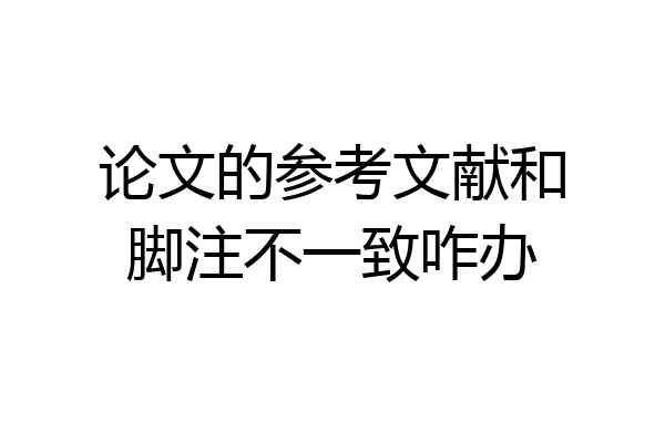论文的参考文献和脚注不一致咋办