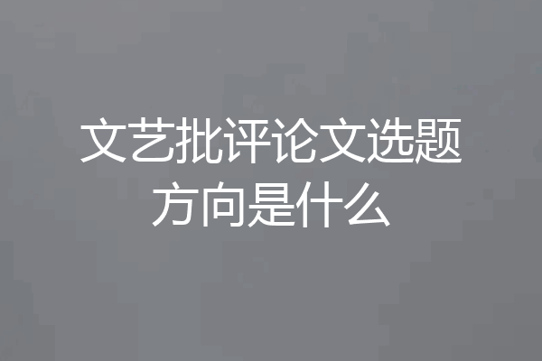 文艺批评论文选题方向是什么