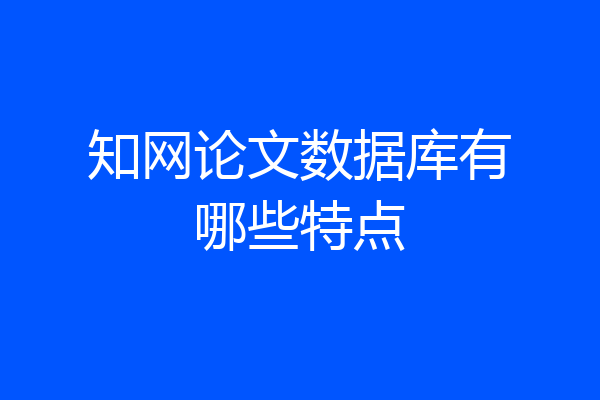 知网论文数据库有哪些特点