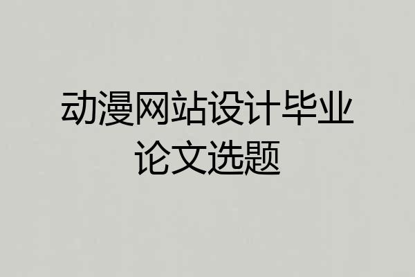 动漫网站设计毕业论文选题