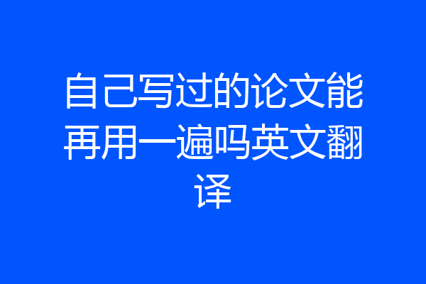 自己写过的论文能再用一遍吗英文翻译