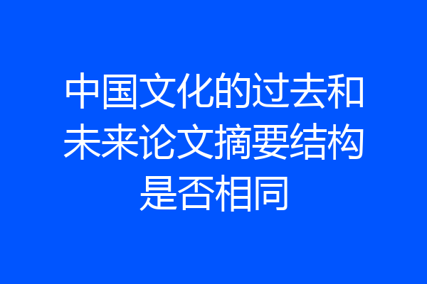 中国文化的过去和未来论文摘要结构是否相同