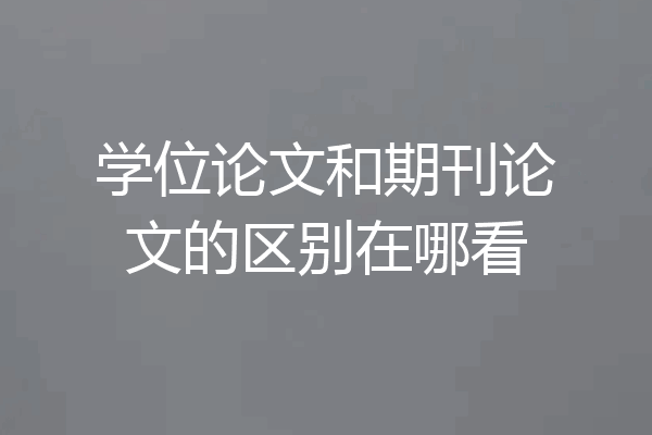 学位论文和期刊论文的区别在哪看