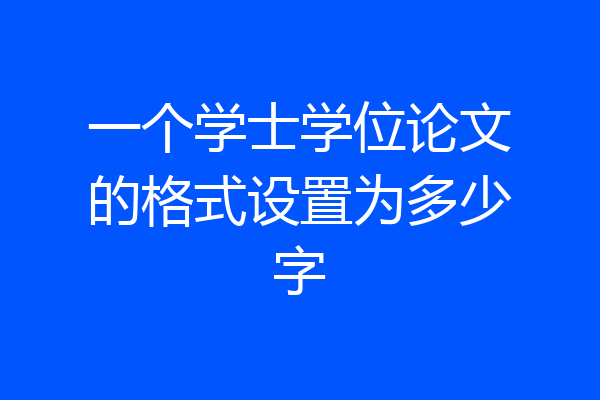 一个学士学位论文的格式设置为多少字