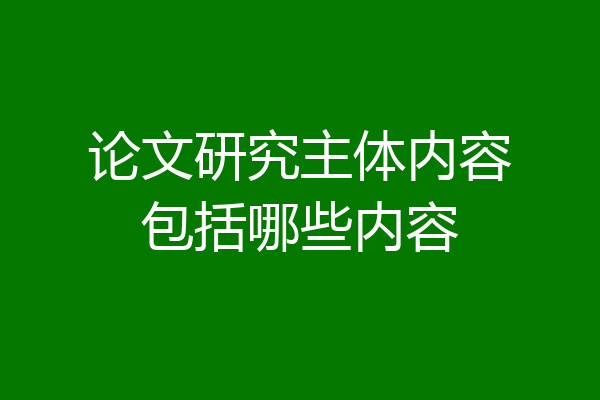 论文研究主体内容包括哪些内容
