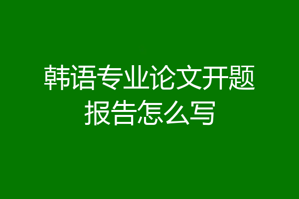 韩语专业论文开题报告怎么写