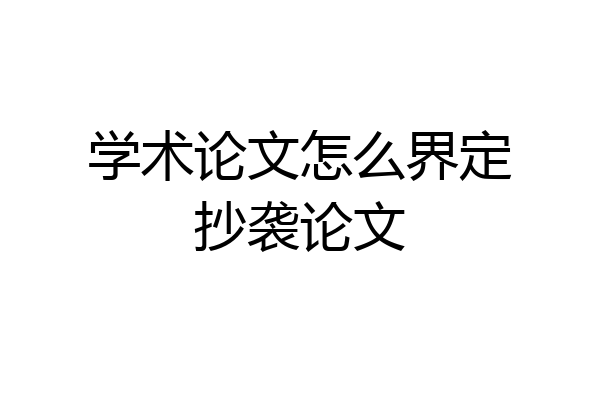 学术论文怎么界定抄袭论文