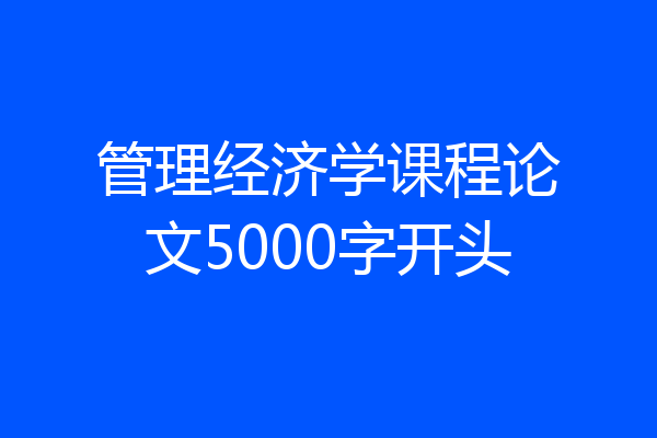 管理经济学课程论文5000字开头
