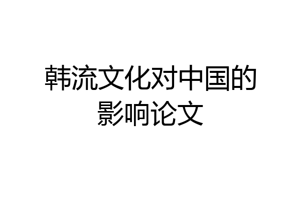 韩流文化对中国的影响论文