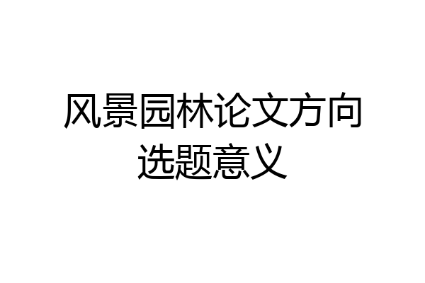 风景园林论文方向选题意义