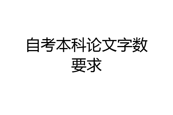 自考本科论文字数要求