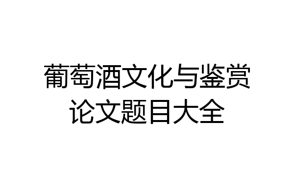 葡萄酒文化与鉴赏论文题目大全