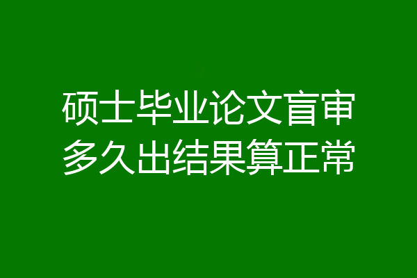 硕士毕业论文盲审多久出结果算正常