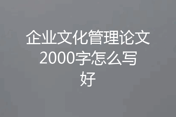 企业文化管理论文2000字怎么写好