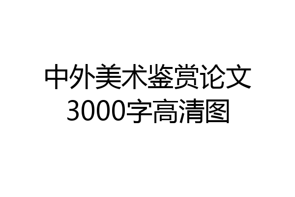 中外美术鉴赏论文3000字高清图