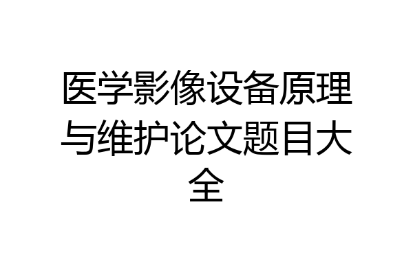 医学影像设备原理与维护论文题目大全