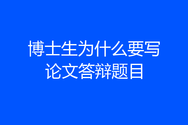 博士生为什么要写论文答辩题目