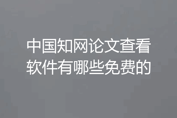 中国知网论文查看软件有哪些免费的