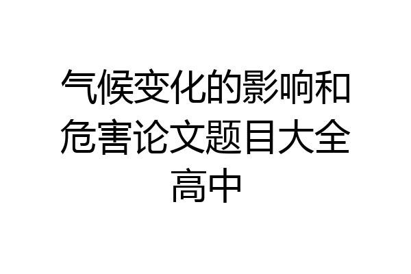气候变化的影响和危害论文题目大全高中