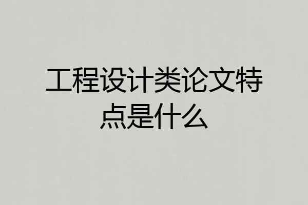工程设计类论文特点是什么