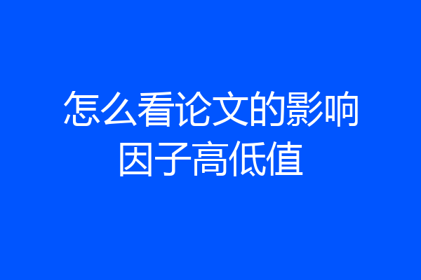 怎么看论文的影响因子高低值
