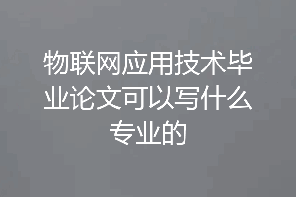 物联网应用技术毕业论文可以写什么专业的