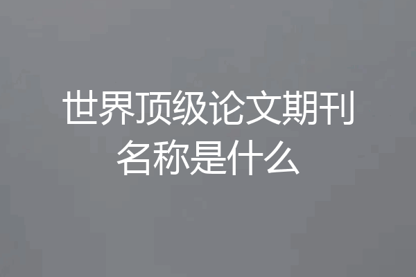 世界顶级论文期刊名称是什么