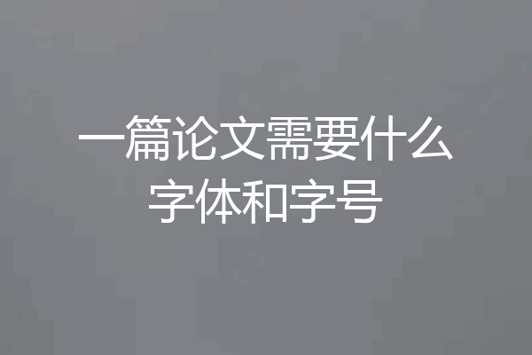 一篇论文需要什么字体和字号