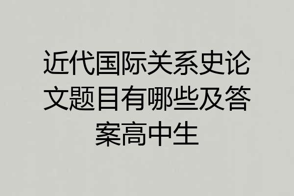 近代国际关系史论文题目有哪些及答案高中生