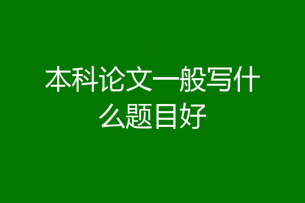 本科论文一般写什么题目好