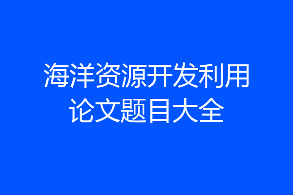 海洋资源开发利用论文题目大全