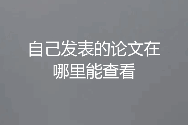 自己发表的论文在哪里能查看