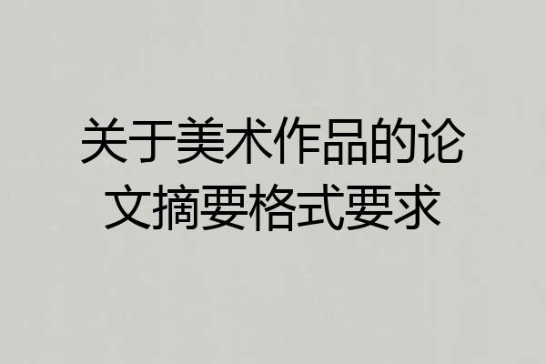 关于美术作品的论文摘要格式要求