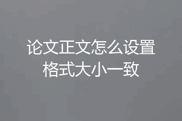论文正文怎么设置格式大小一致